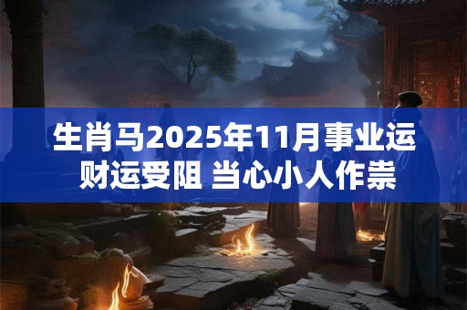 生肖马2025年11月事业运 财运受阻 当心小人作祟