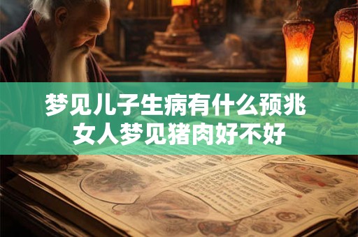 梦见儿子生病有什么预兆 女人梦见猪肉好不好