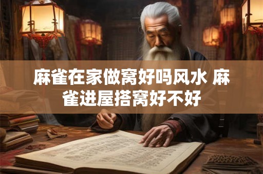 麻雀在家做窝好吗风水 麻雀进屋搭窝好不好