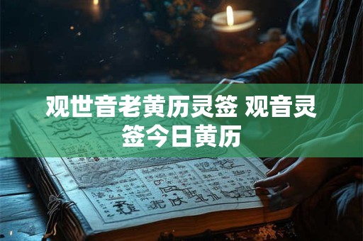 观世音老黄历灵签 观音灵签今日黄历