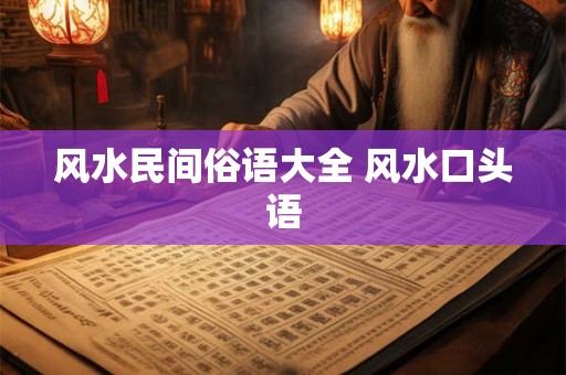 风水民间俗语大全 风水口头语