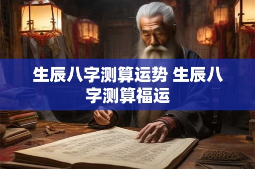 生辰八字测算运势 生辰八字测算福运