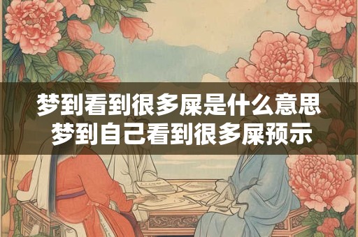 梦到看到很多屎是什么意思 梦到自己看到很多屎预示着什么意思