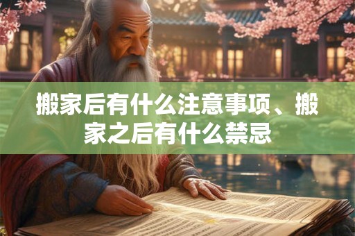 搬家后有什么注意事项、搬家之后有什么禁忌