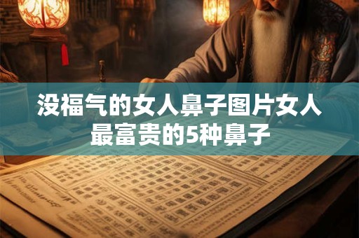 没福气的女人鼻子图片女人最富贵的5种鼻子