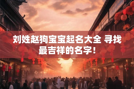 刘姓赵狗宝宝起名大全 寻找最吉祥的名字！