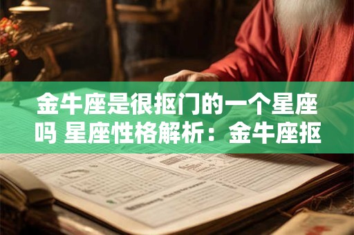 金牛座是很抠门的一个星座吗 星座性格解析：金牛座抠门吗