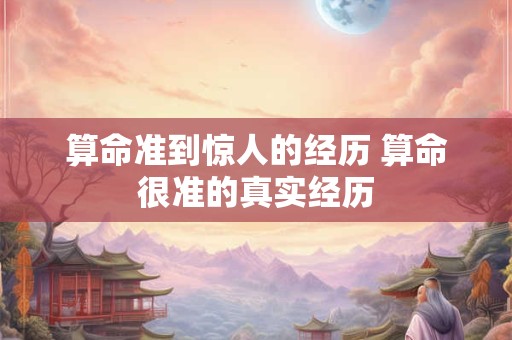 算命准到惊人的经历 算命很准的真实经历