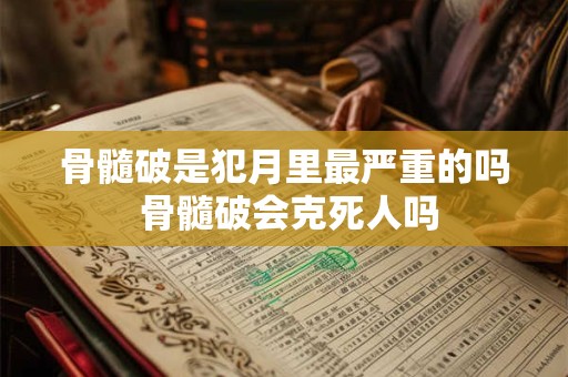 骨髓破是犯月里最严重的吗 骨髓破会克死人吗