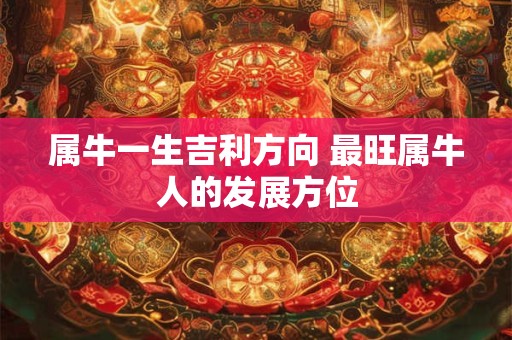 属牛一生吉利方向 最旺属牛人的发展方位