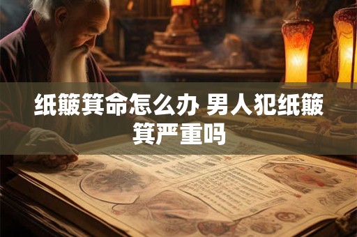 纸簸箕命怎么办 男人犯纸簸箕严重吗
