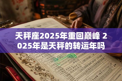 天秤座2025年重回巅峰 2025年是天秤的转运年吗