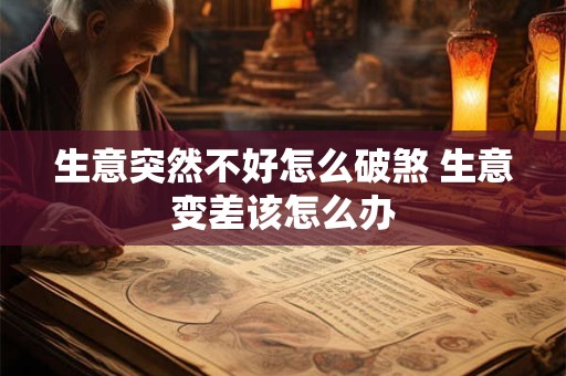 生意突然不好怎么破煞 生意变差该怎么办