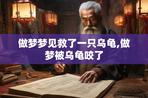 做梦梦见救了一只乌龟,做梦被乌龟咬了