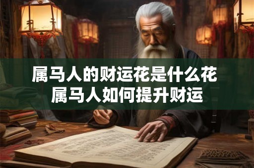 属马人的财运花是什么花 属马人如何提升财运