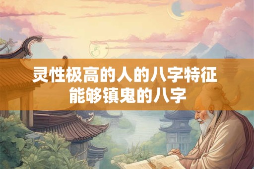 灵性极高的人的八字特征 能够镇鬼的八字