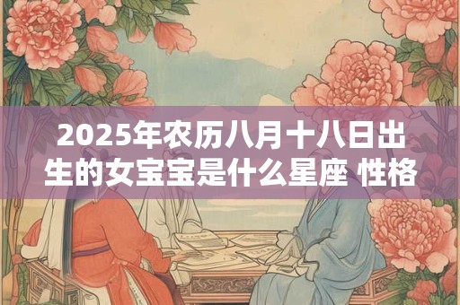 2025年农历八月十八日出生的女宝宝是什么星座 性格如何
