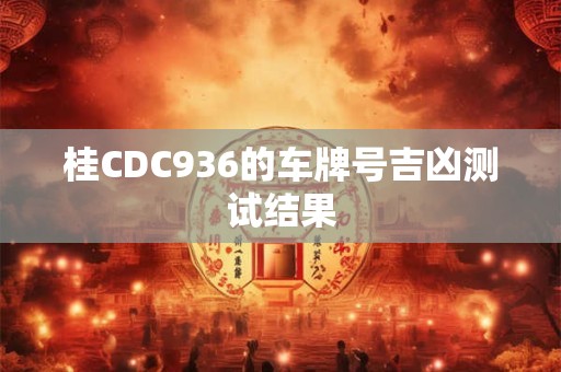 桂CDC936的车牌号吉凶测试结果