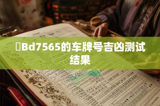 遼Bd7565的车牌号吉凶测试结果