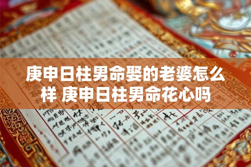 庚申日柱男命娶的老婆怎么样 庚申日柱男命花心吗