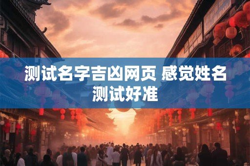 测试名字吉凶网页 感觉姓名测试好准