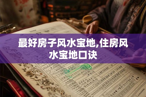 最好房子风水宝地,住房风水宝地口诀