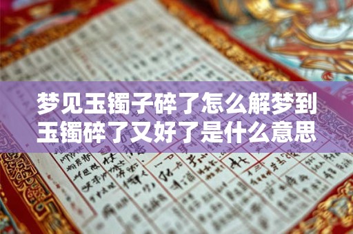 梦见玉镯子碎了怎么解梦到玉镯碎了又好了是什么意思