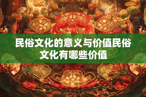 民俗文化的意义与价值民俗文化有哪些价值