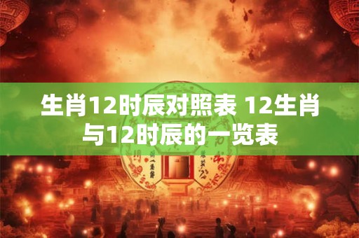 生肖12时辰对照表 12生肖与12时辰的一览表
