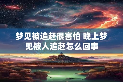 梦见被追赶很害怕 晚上梦见被人追赶怎么回事