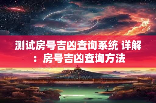 测试房号吉凶查询系统 详解：房号吉凶查询方法
