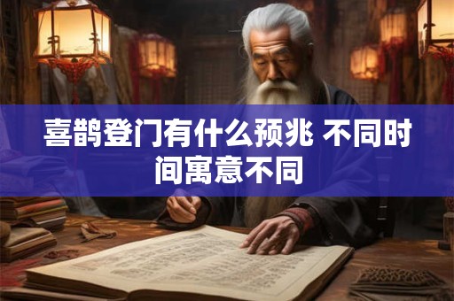 喜鹊登门有什么预兆 不同时间寓意不同