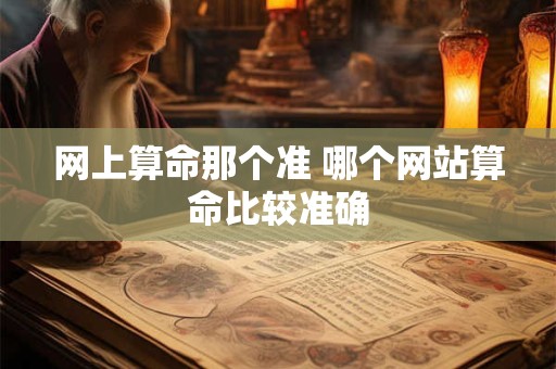 网上算命那个准 哪个网站算命比较准确 网上算命那个准 哪个网站算命比较准确