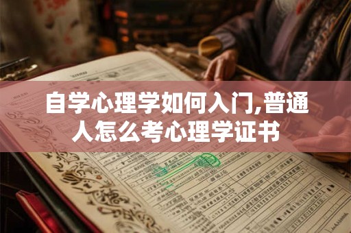 自学心理学如何入门,普通人怎么考心理学证书
