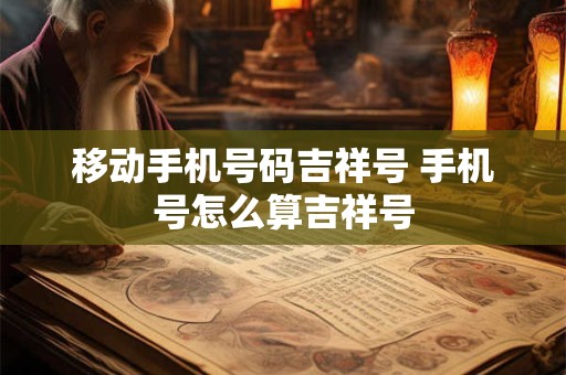 移动手机号码吉祥号 手机号怎么算吉祥号