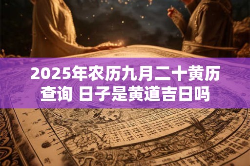 2025年农历九月二十黄历查询 日子是黄道吉日吗
