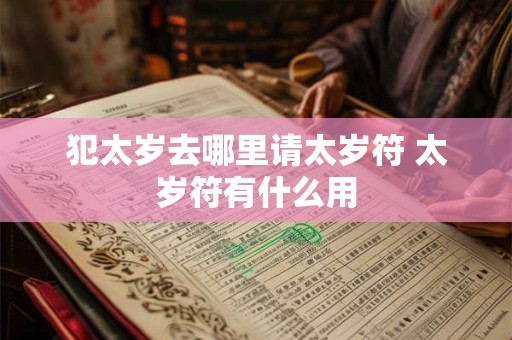 犯太岁去哪里请太岁符 太岁符有什么用