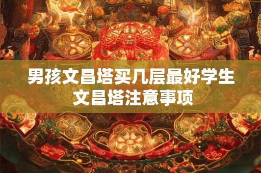 男孩文昌塔买几层最好学生 文昌塔注意事项