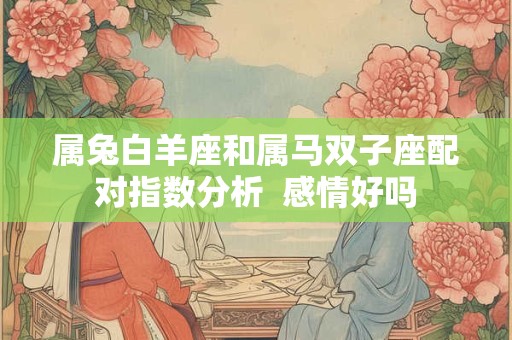 属兔白羊座和属马双子座配对指数分析  感情好吗