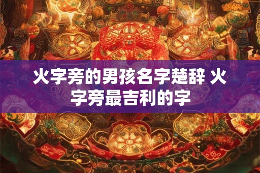 火字旁的男孩名字楚辞 火字旁最吉利的字
