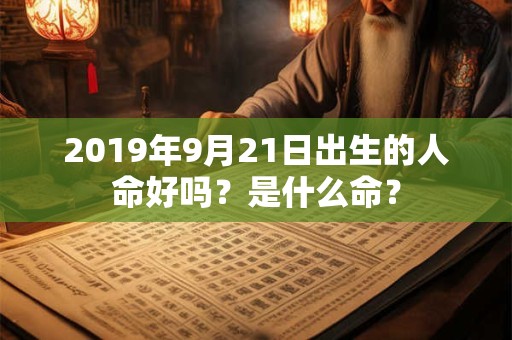 2019年9月21日出生的人命好吗？是什么命？