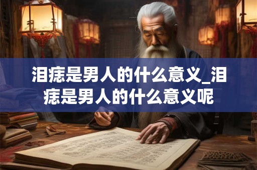 泪痣是男人的什么意义_泪痣是男人的什么意义呢