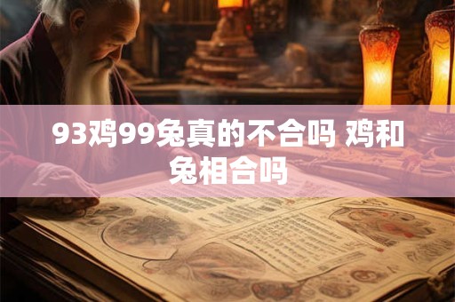 93鸡99兔真的不合吗 鸡和兔相合吗