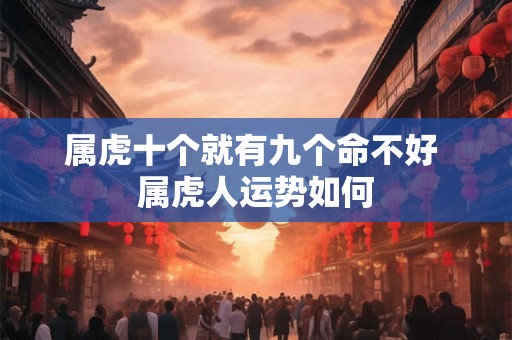 属虎十个就有九个命不好 属虎人运势如何