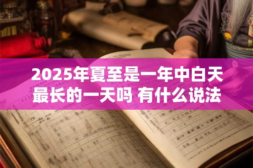 详细阅读:2025年夏至是一年中白天最长的一天吗 有什么说法 2025年夏至是一年中白天最长的一天吗 有什么说法