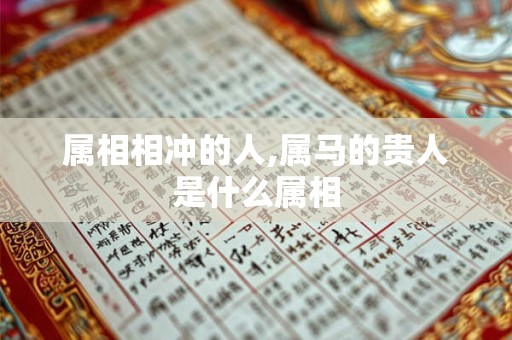 属相相冲的人,属马的贵人是什么属相