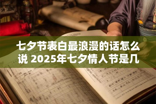 七夕节表白最浪漫的话怎么说 2025年七夕情人节是几月几号