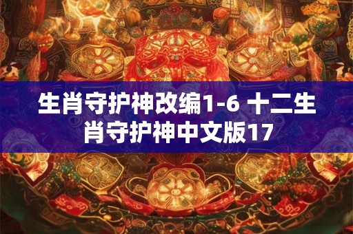 生肖守护神改编1-6 十二生肖守护神中文版17