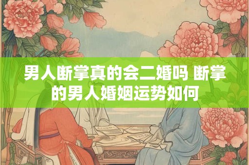 男人断掌真的会二婚吗 断掌的男人婚姻运势如何