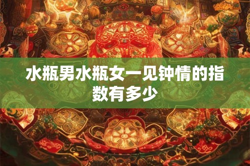 水瓶男水瓶女一见钟情的指数有多少